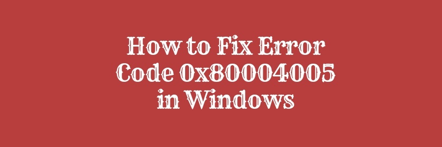 Fix Error Code 0x80004005 in Windows